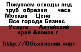 Покупаем отходы пнд труб, обрезки. 24 часа! Москва. › Цена ­ 45 000 - Все города Бизнес » Услуги   . Алтайский край,Алейск г.